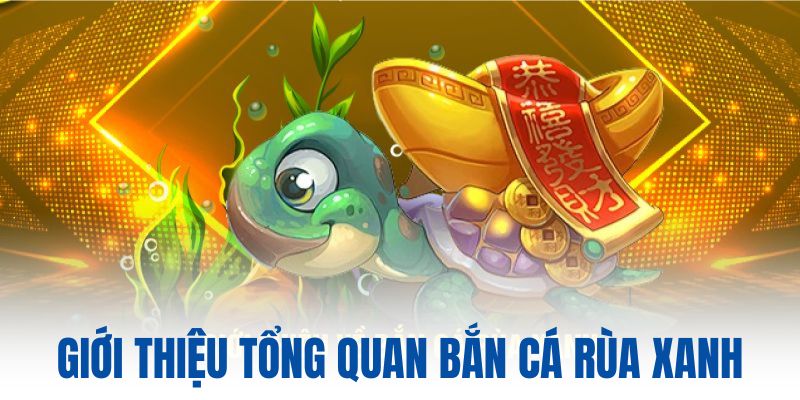Giới thiệu tổng quan bắn cá rùa xanh